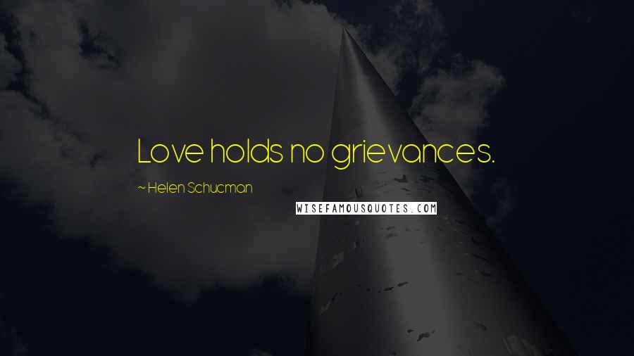 Helen Schucman Quotes: Love holds no grievances.