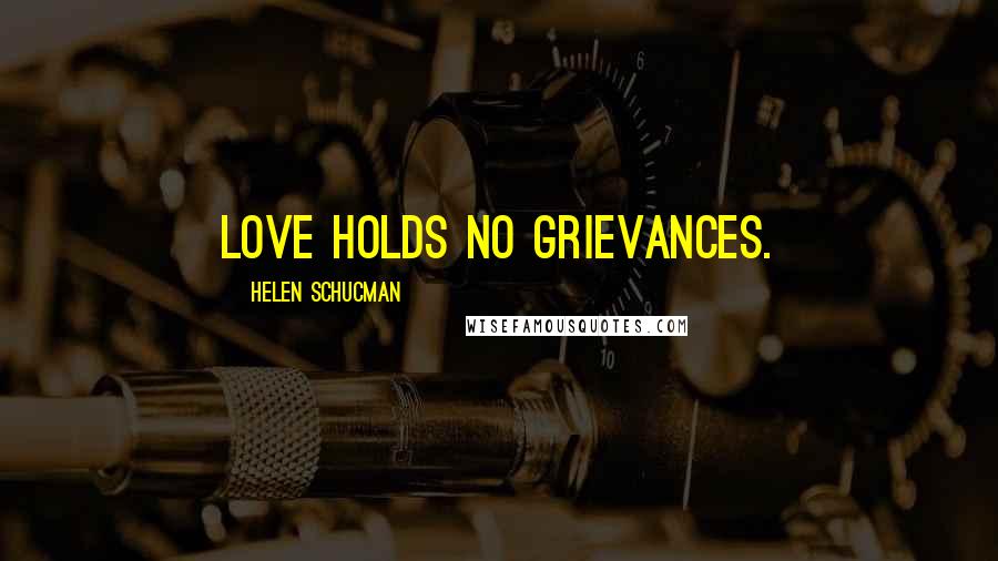 Helen Schucman Quotes: Love holds no grievances.