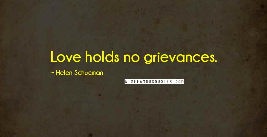 Helen Schucman Quotes: Love holds no grievances.