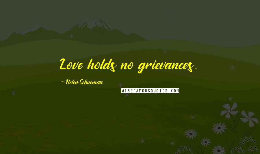 Helen Schucman Quotes: Love holds no grievances.
