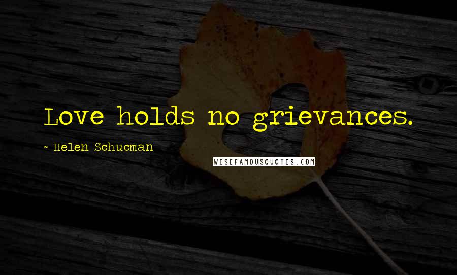 Helen Schucman Quotes: Love holds no grievances.