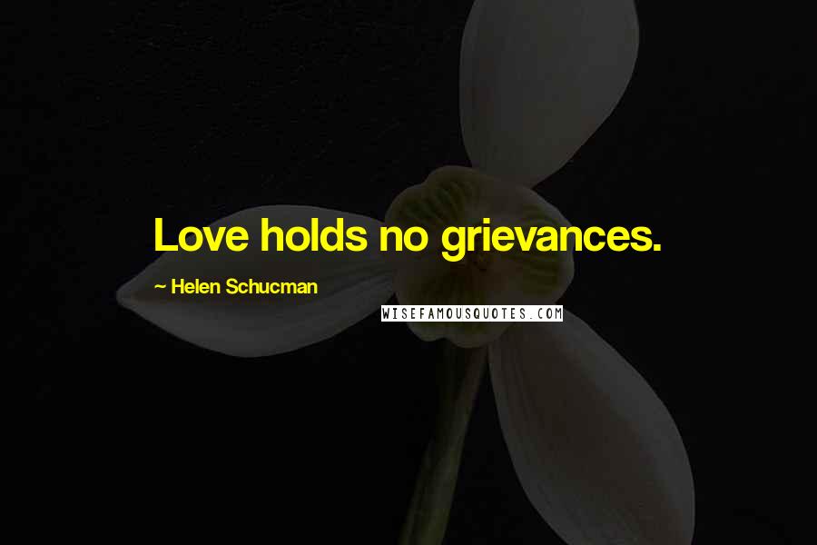 Helen Schucman Quotes: Love holds no grievances.