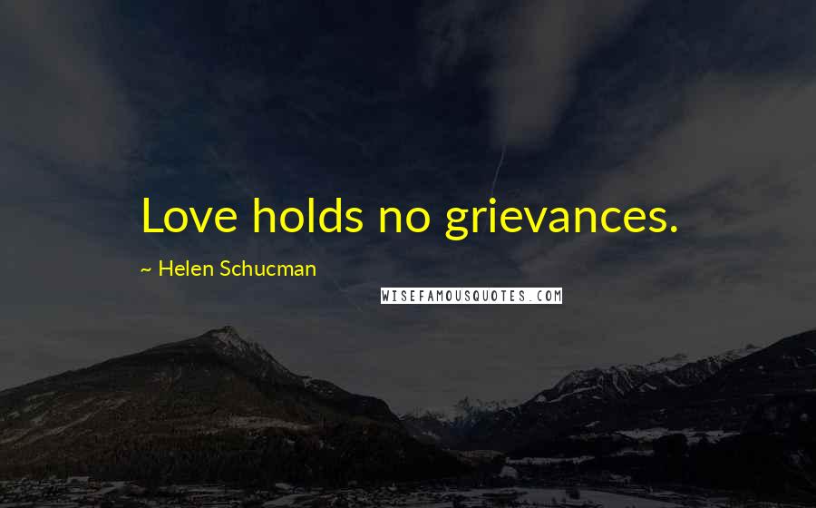 Helen Schucman Quotes: Love holds no grievances.