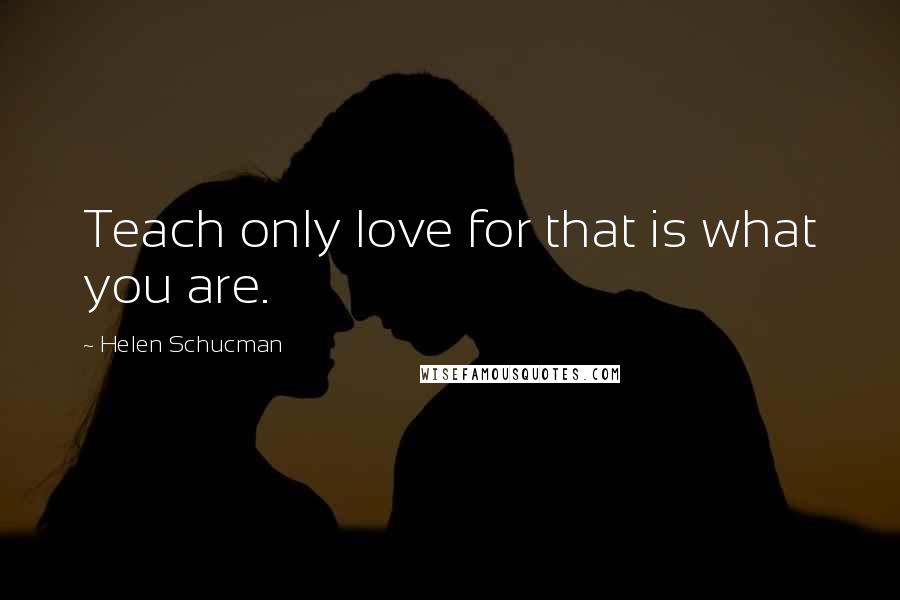 Helen Schucman Quotes: Teach only love for that is what you are.