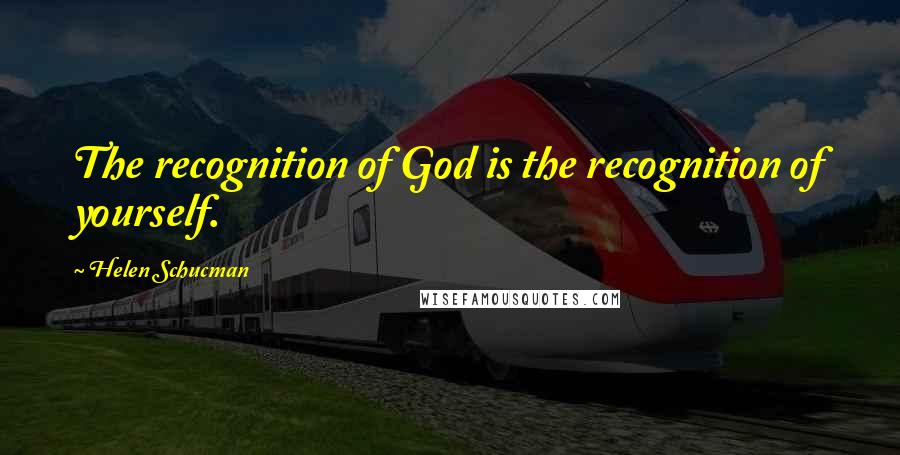 Helen Schucman Quotes: The recognition of God is the recognition of yourself.