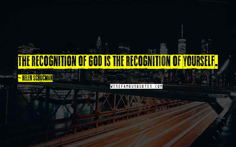 Helen Schucman Quotes: The recognition of God is the recognition of yourself.