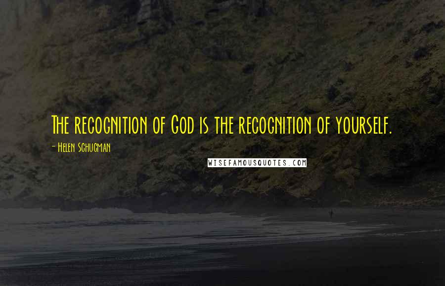 Helen Schucman Quotes: The recognition of God is the recognition of yourself.