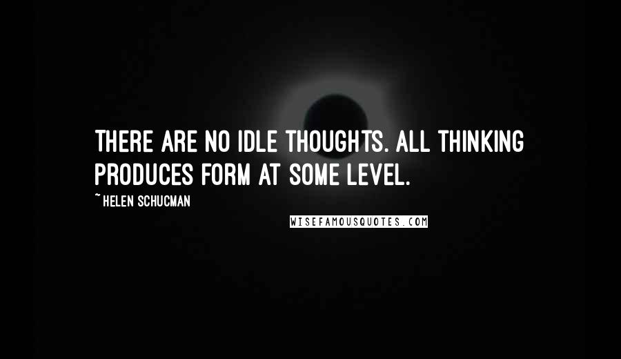 Helen Schucman Quotes: There are no idle thoughts. All thinking produces form at some level.