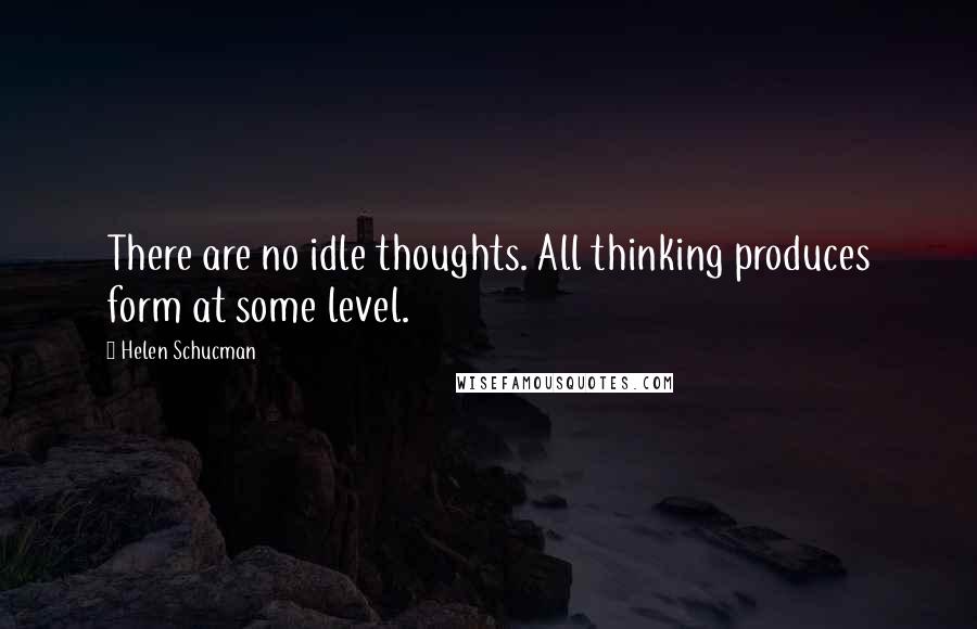 Helen Schucman Quotes: There are no idle thoughts. All thinking produces form at some level.