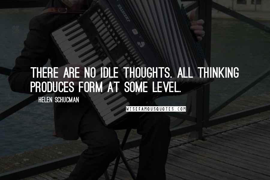 Helen Schucman Quotes: There are no idle thoughts. All thinking produces form at some level.