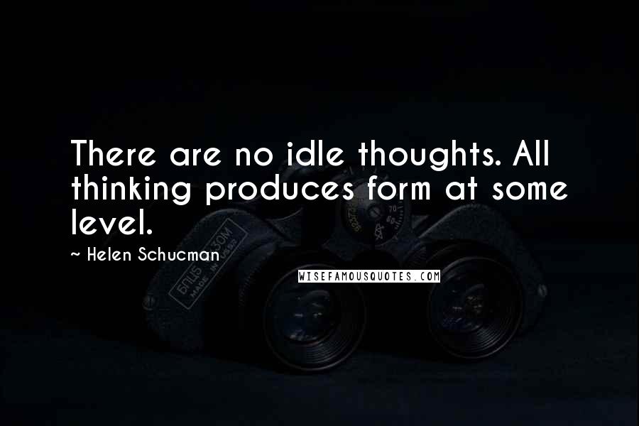 Helen Schucman Quotes: There are no idle thoughts. All thinking produces form at some level.