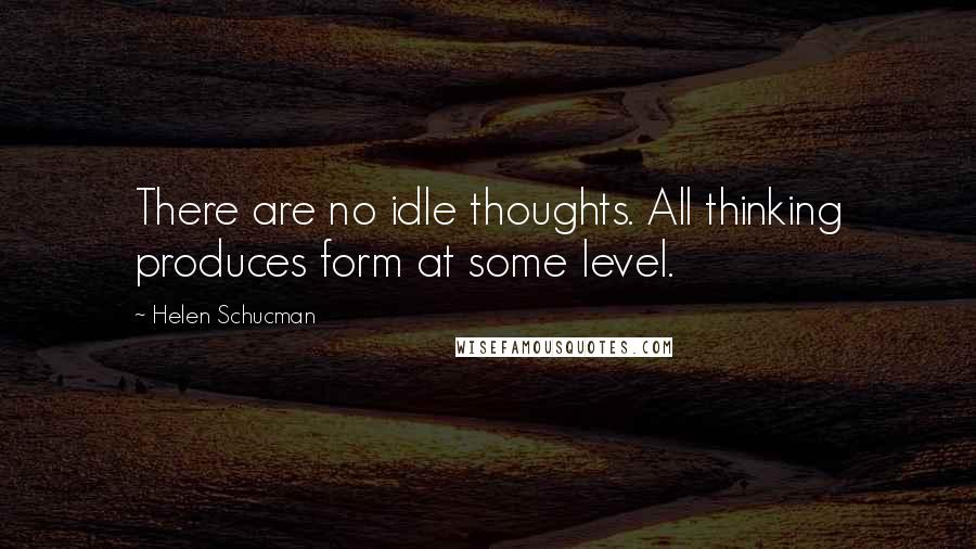 Helen Schucman Quotes: There are no idle thoughts. All thinking produces form at some level.