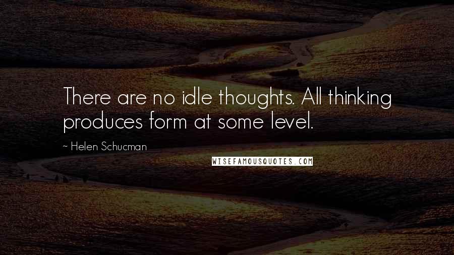 Helen Schucman Quotes: There are no idle thoughts. All thinking produces form at some level.