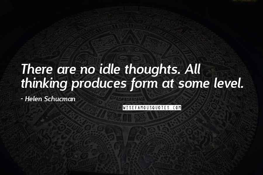 Helen Schucman Quotes: There are no idle thoughts. All thinking produces form at some level.