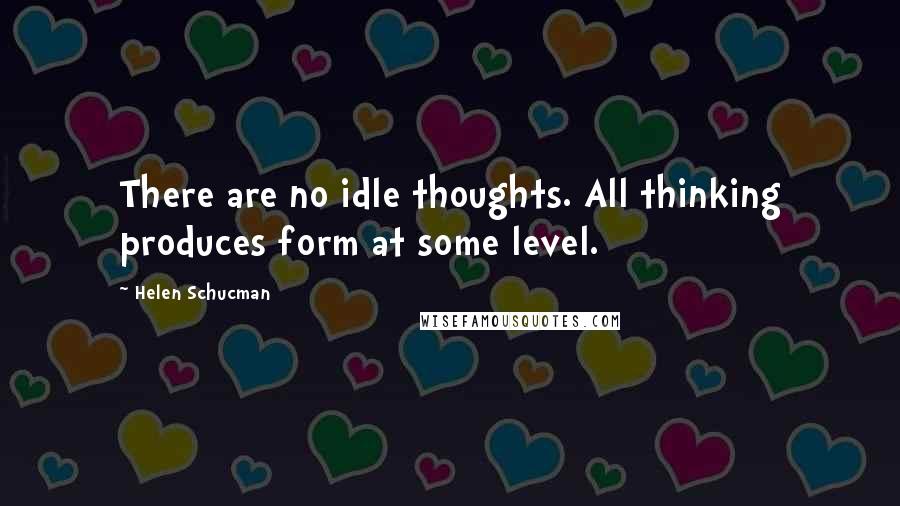 Helen Schucman Quotes: There are no idle thoughts. All thinking produces form at some level.