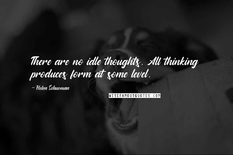 Helen Schucman Quotes: There are no idle thoughts. All thinking produces form at some level.