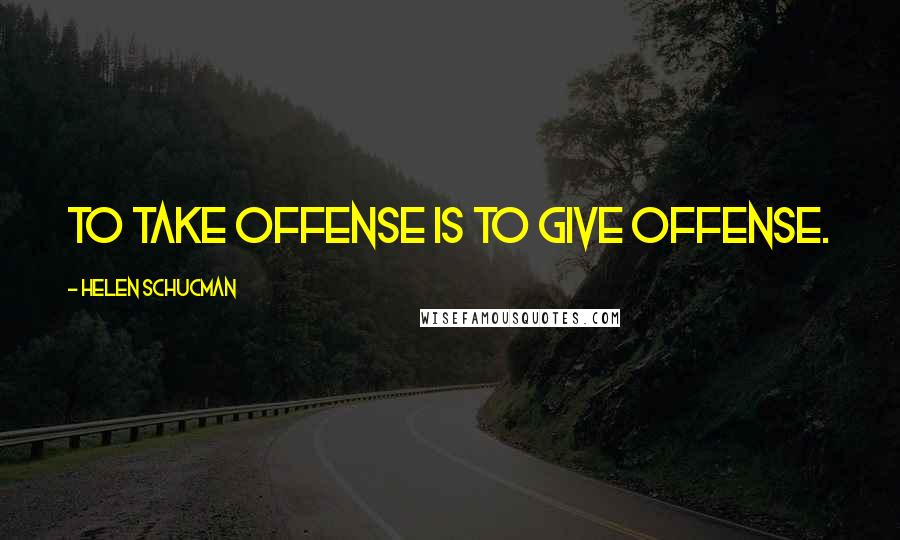 Helen Schucman Quotes: To take offense is to give offense.