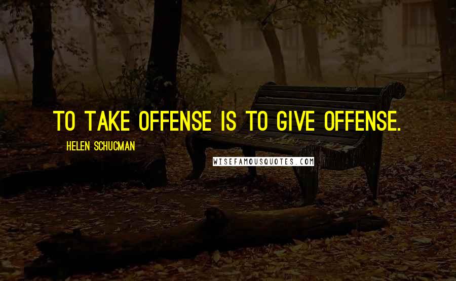 Helen Schucman Quotes: To take offense is to give offense.
