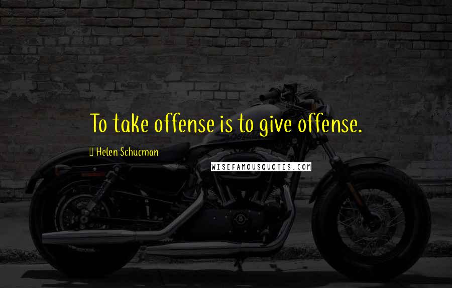 Helen Schucman Quotes: To take offense is to give offense.