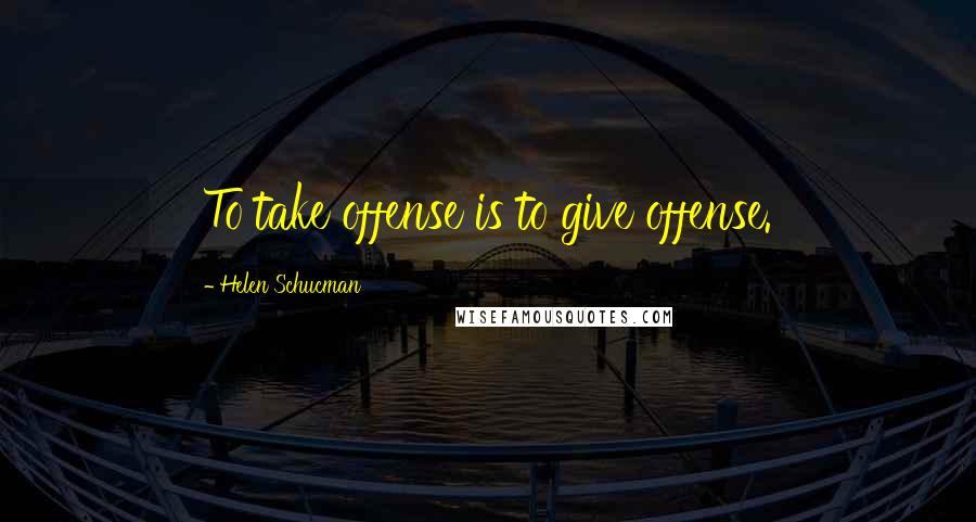 Helen Schucman Quotes: To take offense is to give offense.