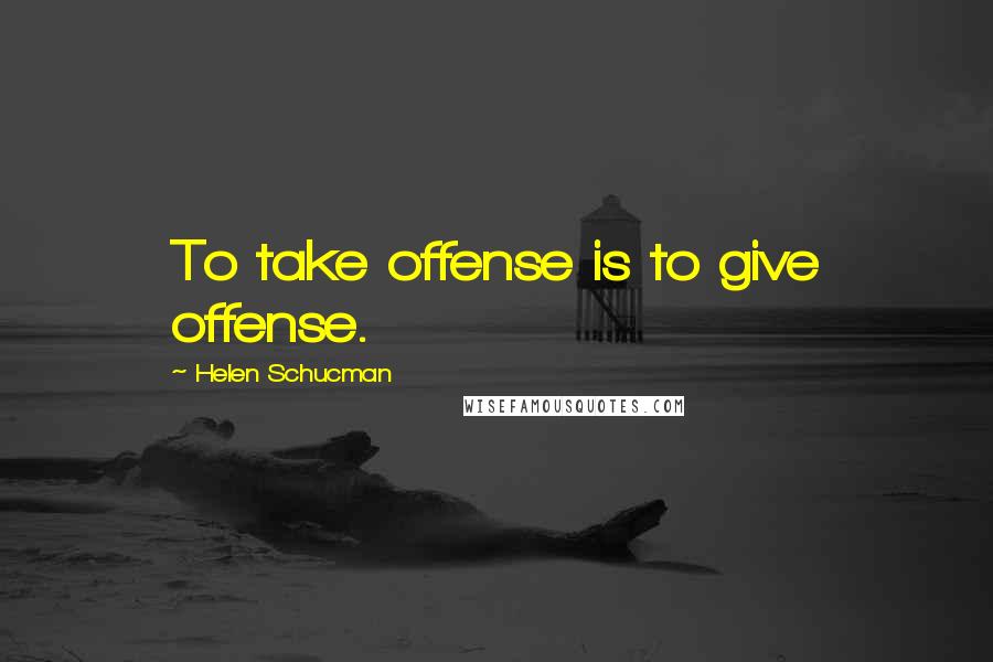 Helen Schucman Quotes: To take offense is to give offense.