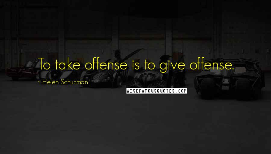 Helen Schucman Quotes: To take offense is to give offense.
