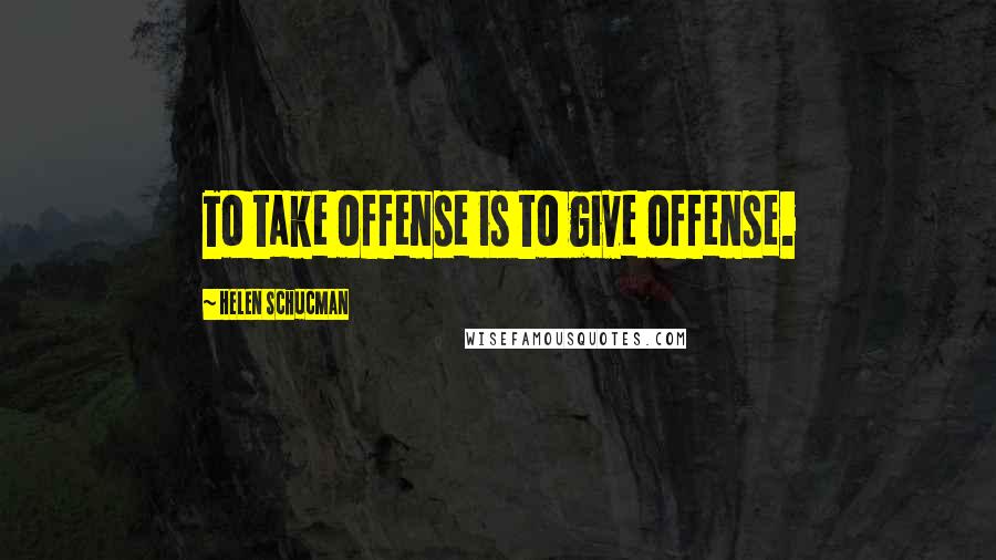 Helen Schucman Quotes: To take offense is to give offense.