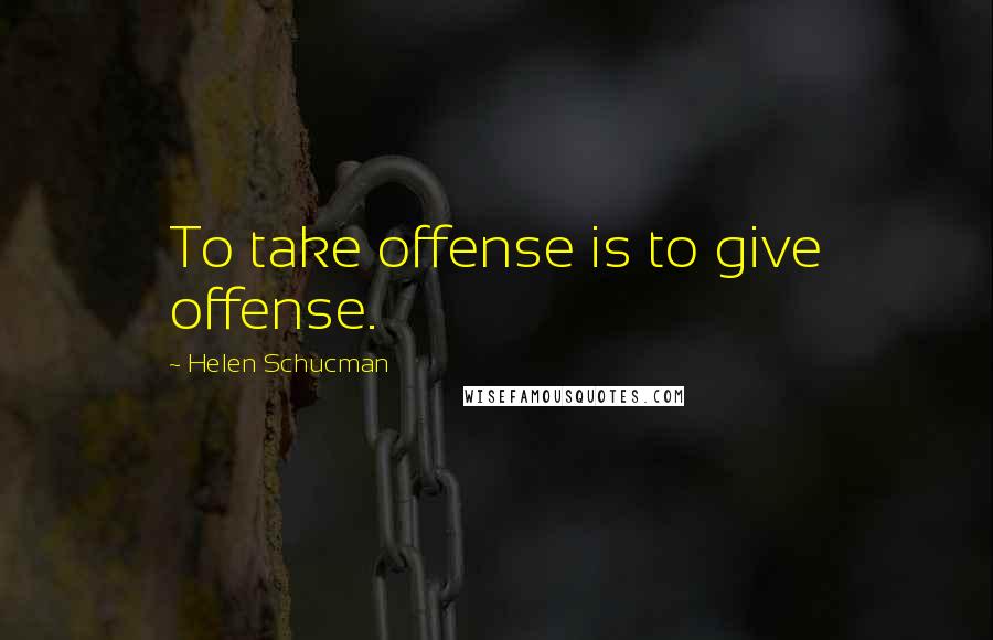 Helen Schucman Quotes: To take offense is to give offense.