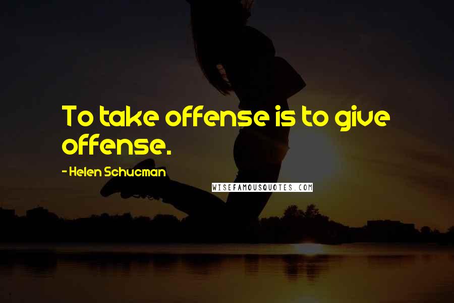 Helen Schucman Quotes: To take offense is to give offense.
