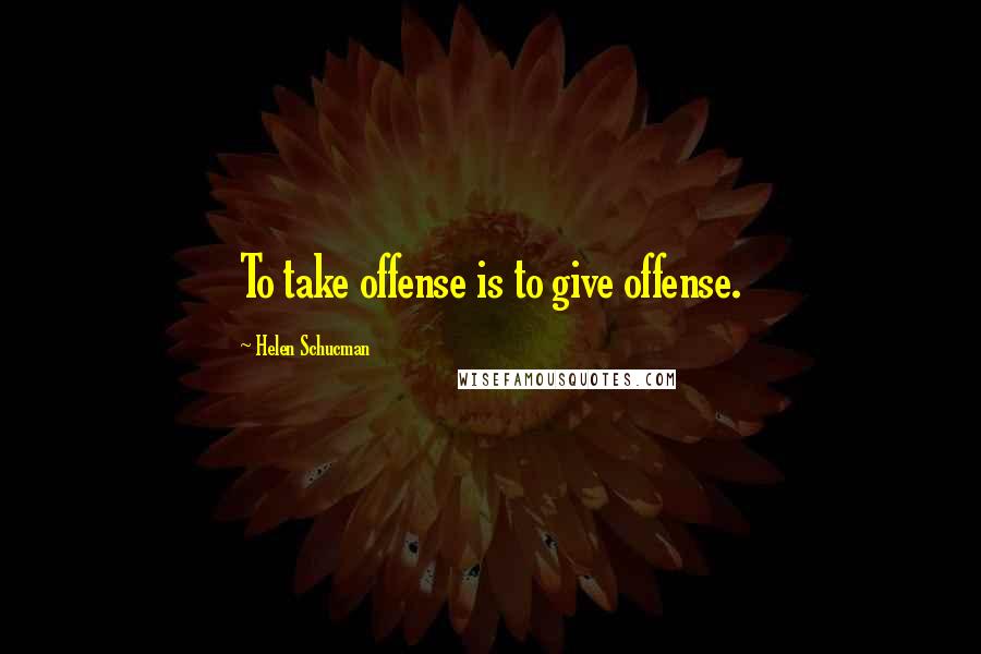 Helen Schucman Quotes: To take offense is to give offense.