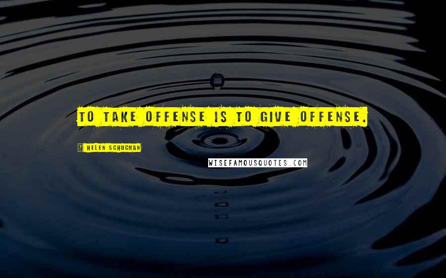 Helen Schucman Quotes: To take offense is to give offense.