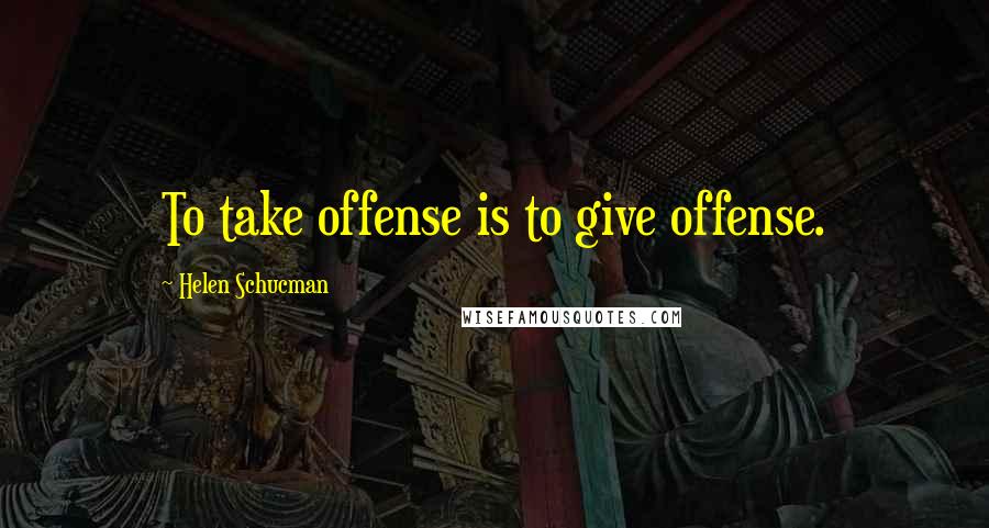 Helen Schucman Quotes: To take offense is to give offense.