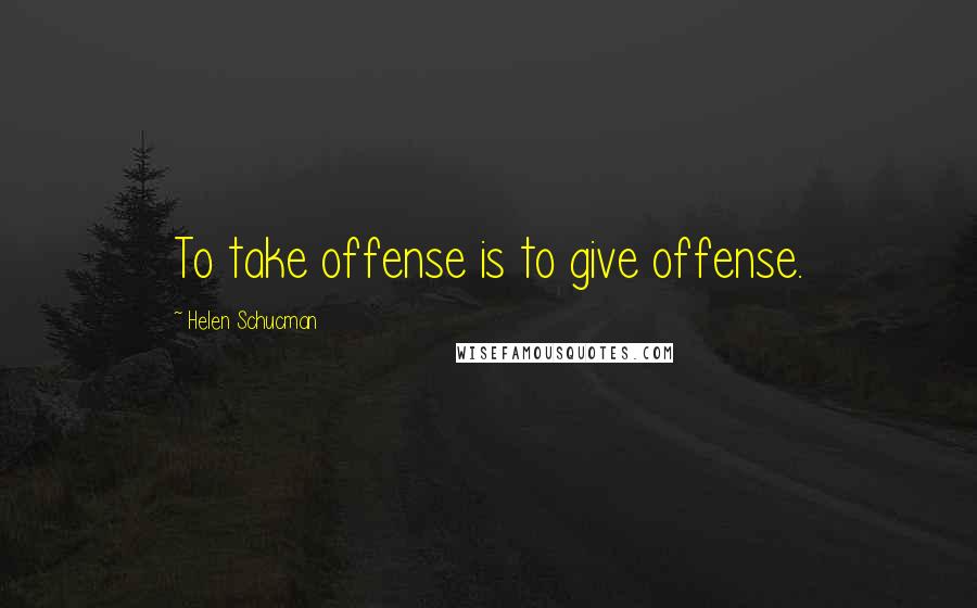 Helen Schucman Quotes: To take offense is to give offense.