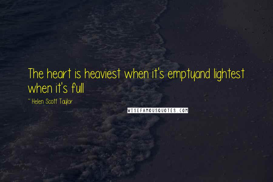 Helen Scott Taylor Quotes: The heart is heaviest when it's emptyand lightest when it's full