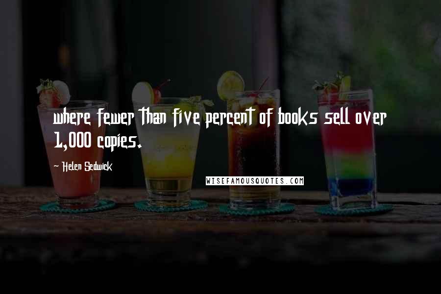 Helen Sedwick Quotes: where fewer than five percent of books sell over 1,000 copies.