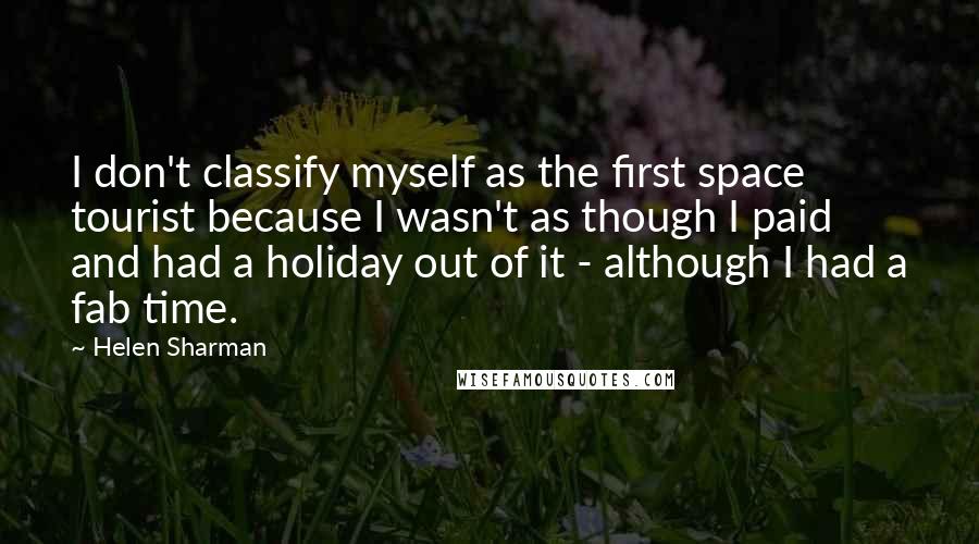 Helen Sharman Quotes: I don't classify myself as the first space tourist because I wasn't as though I paid and had a holiday out of it - although I had a fab time.