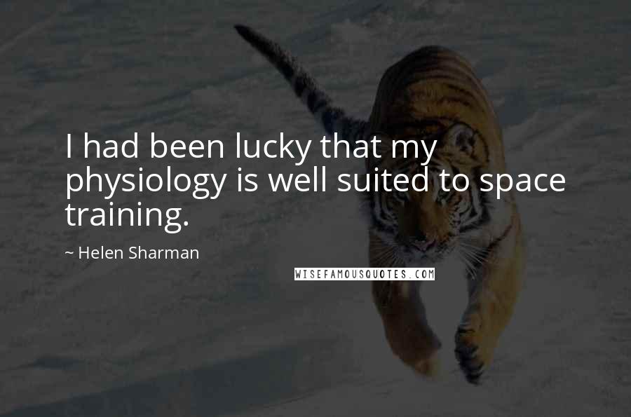 Helen Sharman Quotes: I had been lucky that my physiology is well suited to space training.