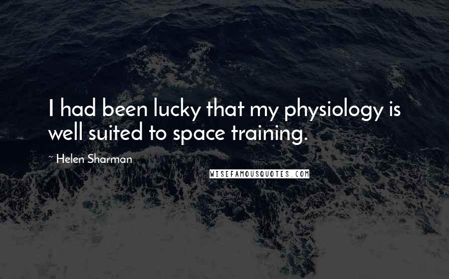 Helen Sharman Quotes: I had been lucky that my physiology is well suited to space training.