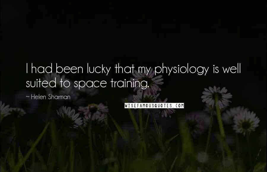 Helen Sharman Quotes: I had been lucky that my physiology is well suited to space training.