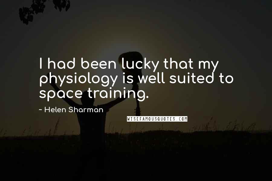 Helen Sharman Quotes: I had been lucky that my physiology is well suited to space training.