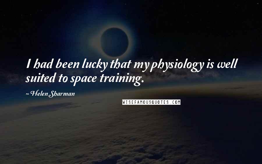 Helen Sharman Quotes: I had been lucky that my physiology is well suited to space training.