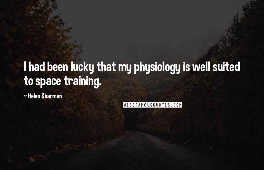 Helen Sharman Quotes: I had been lucky that my physiology is well suited to space training.