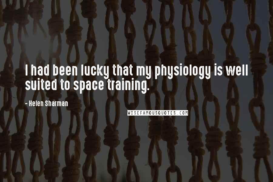 Helen Sharman Quotes: I had been lucky that my physiology is well suited to space training.