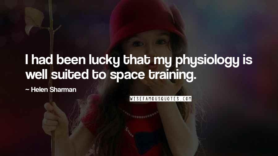 Helen Sharman Quotes: I had been lucky that my physiology is well suited to space training.