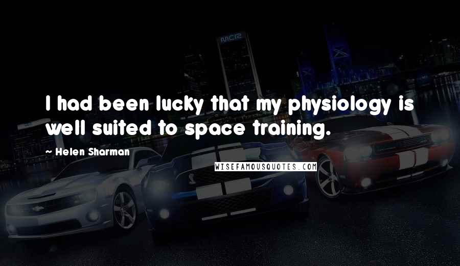 Helen Sharman Quotes: I had been lucky that my physiology is well suited to space training.