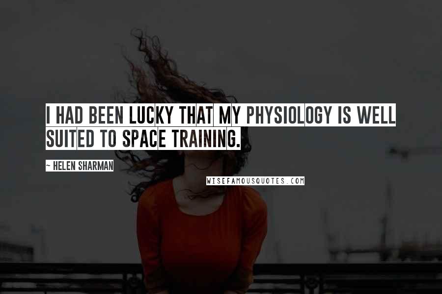 Helen Sharman Quotes: I had been lucky that my physiology is well suited to space training.