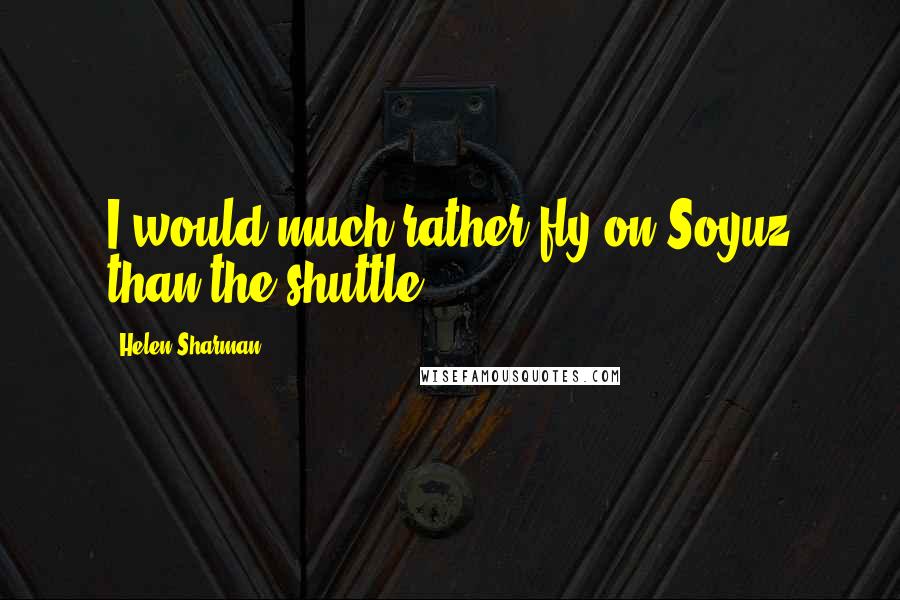 Helen Sharman Quotes: I would much rather fly on Soyuz than the shuttle.