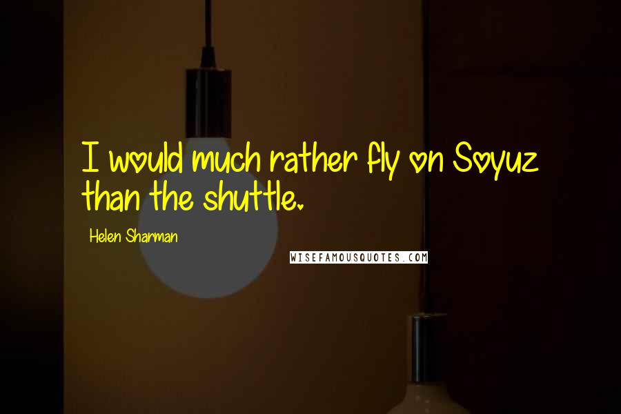 Helen Sharman Quotes: I would much rather fly on Soyuz than the shuttle.