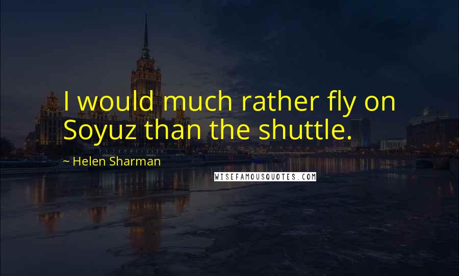 Helen Sharman Quotes: I would much rather fly on Soyuz than the shuttle.