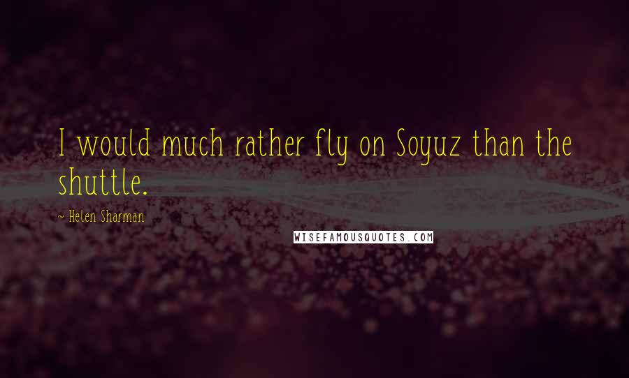 Helen Sharman Quotes: I would much rather fly on Soyuz than the shuttle.